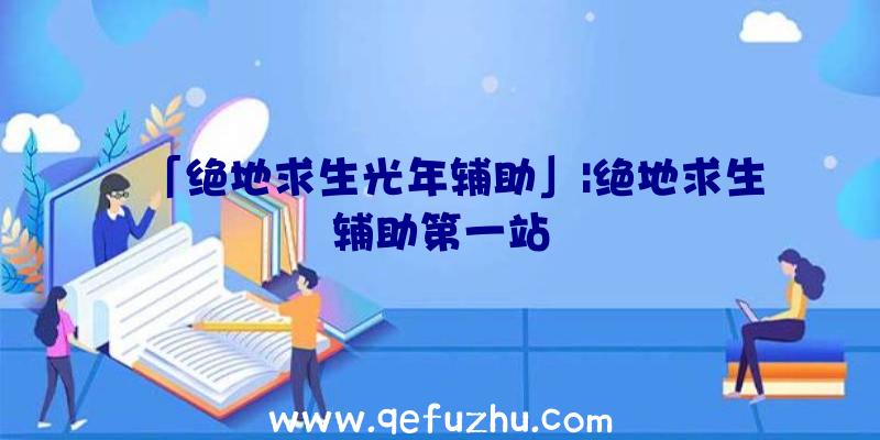 「绝地求生光年辅助」|绝地求生辅助第一站